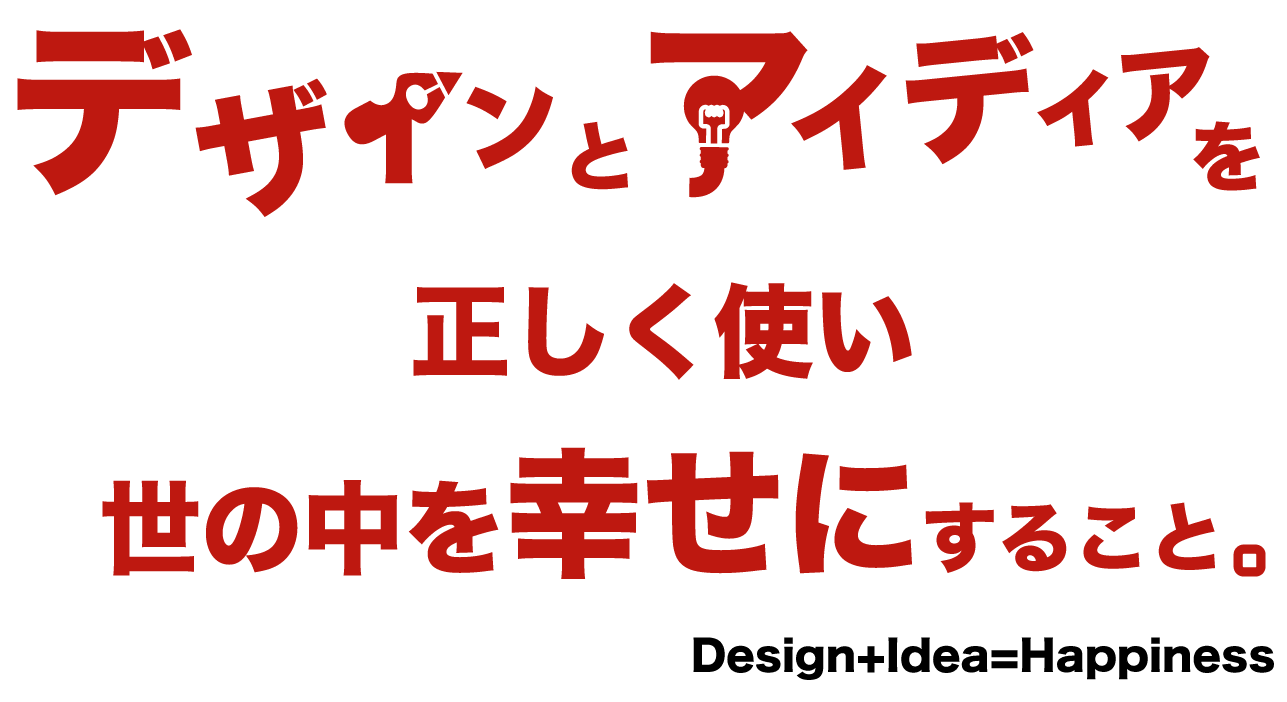デザインとアイディアを正しく使い世の中を幸せにする